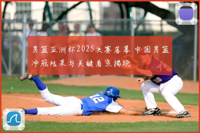 男篮亚洲杯2025决赛落幕 中国男篮冲冠结果与关键看点揭晓