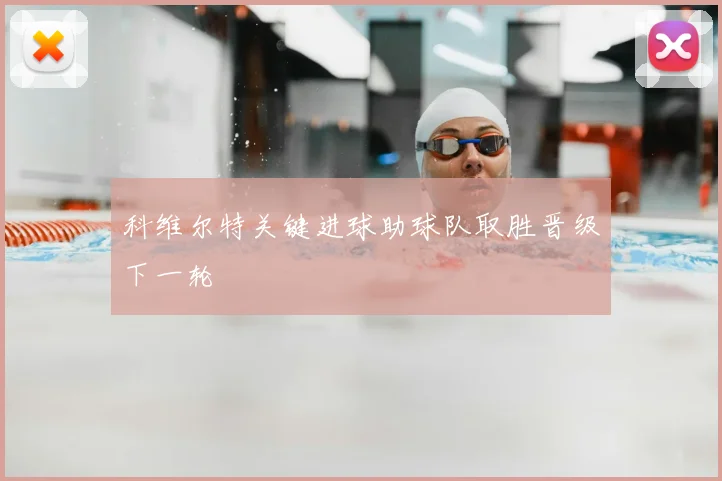 科维尔特关键进球助球队取胜晋级下一轮