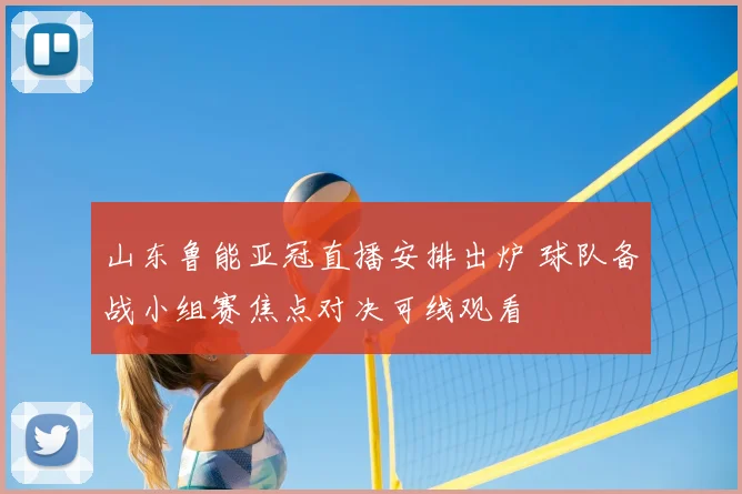山东鲁能亚冠直播安排出炉 球队备战小组赛焦点对决可线观看
