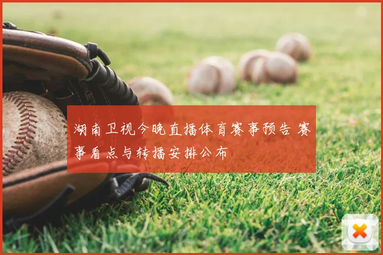 湖南卫视今晚直播体育赛事预告 赛事看点与转播安排公布