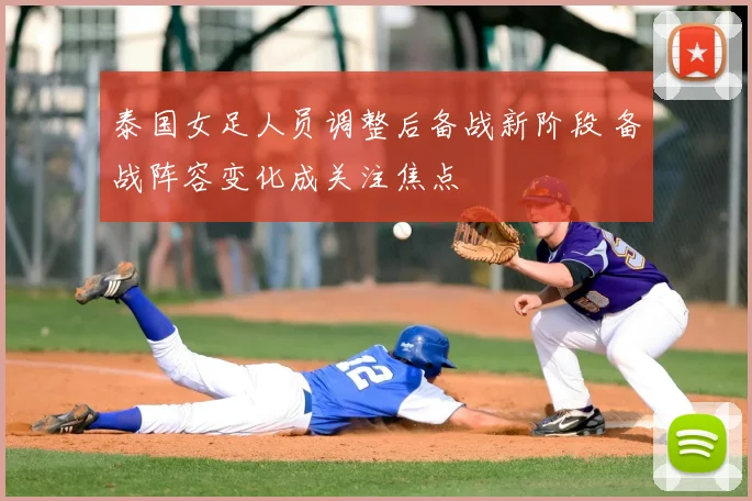 泰国女足人员调整后备战新阶段 备战阵容变化成关注焦点