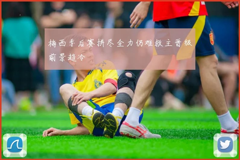 梅西季后赛拼尽全力仍难救主晋级前景趋冷