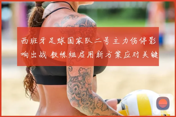 西班牙足球国家队二号主力伤停影响出战 教练组启用新方案应对关键赛事