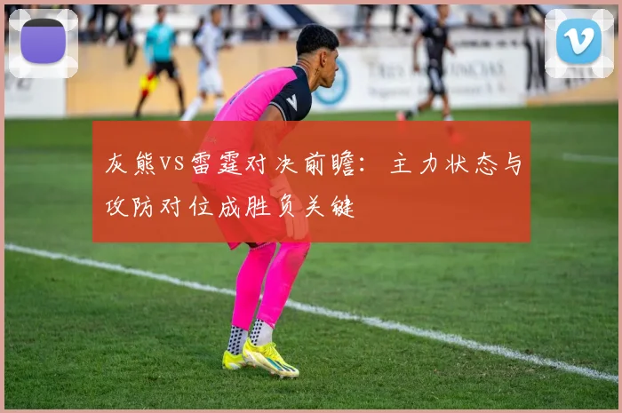 灰熊vs雷霆对决前瞻：主力状态与攻防对位成胜负关键