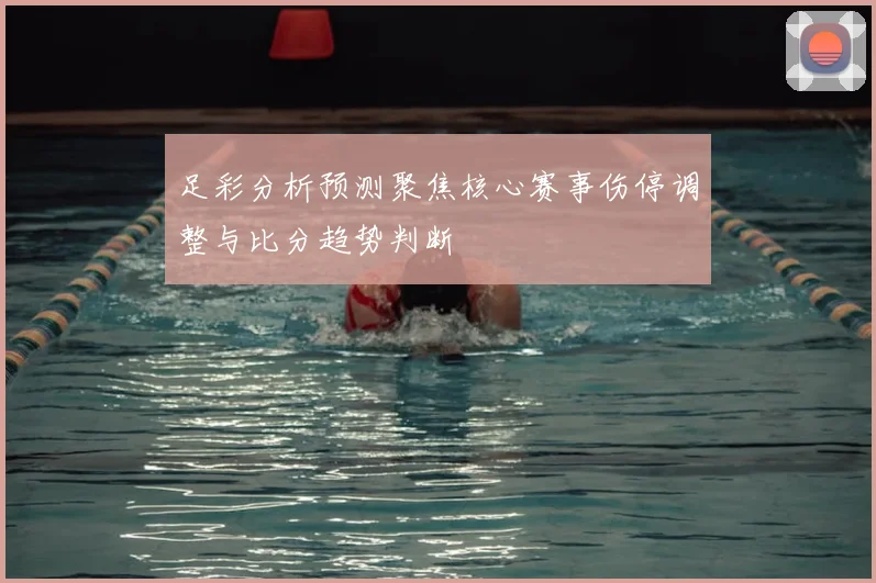 足彩分析预测聚焦核心赛事伤停调整与比分趋势判断