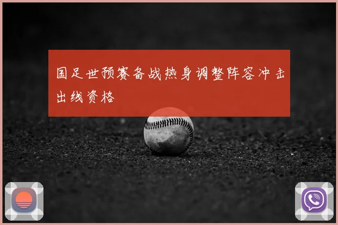 国足世预赛备战热身调整阵容冲击出线资格