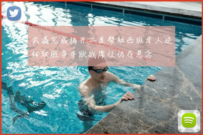 武磊完成梅开二度帮助西班牙人逆转取胜争夺欧战席位仍存悬念