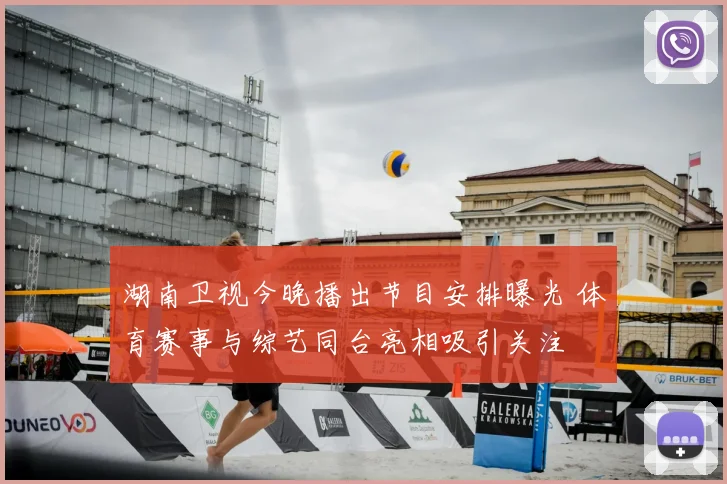 湖南卫视今晚播出节目安排曝光 体育赛事与综艺同台亮相吸引关注