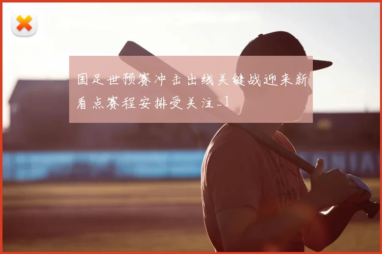 国足世预赛冲击出线关键战迎来新看点赛程安排受关注_1