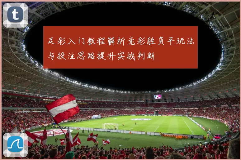 足彩入门教程解析竞彩胜负平玩法与投注思路提升实战判断