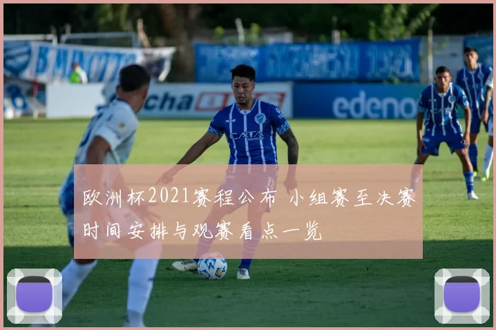 欧洲杯2021赛程公布 小组赛至决赛时间安排与观赛看点一览