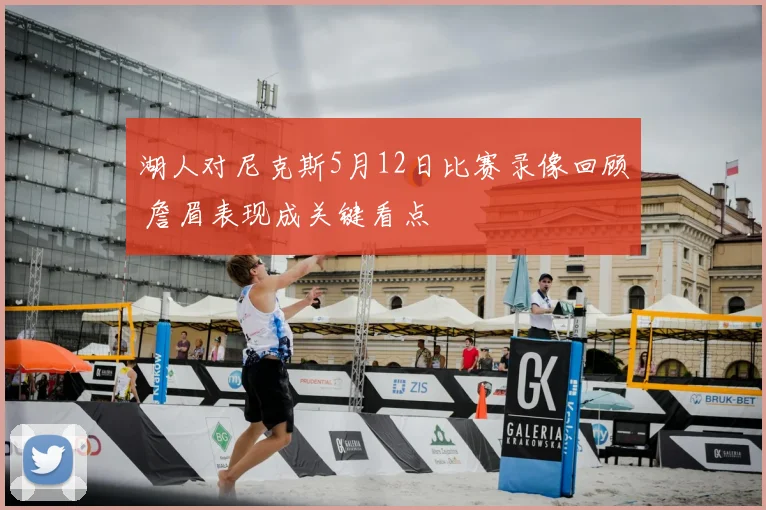 湖人对尼克斯5月12日比赛录像回顾 詹眉表现成关键看点