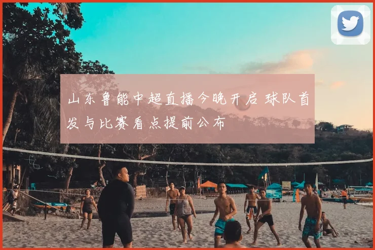 山东鲁能中超直播今晚开启 球队首发与比赛看点提前公布