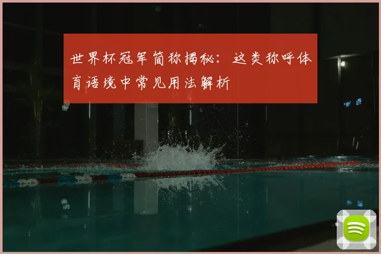 世界杯冠军简称揭秘：这类称呼体育语境中常见用法解析