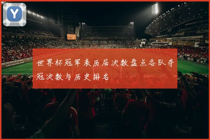世界杯冠军表历届次数盘点各队夺冠次数与历史排名