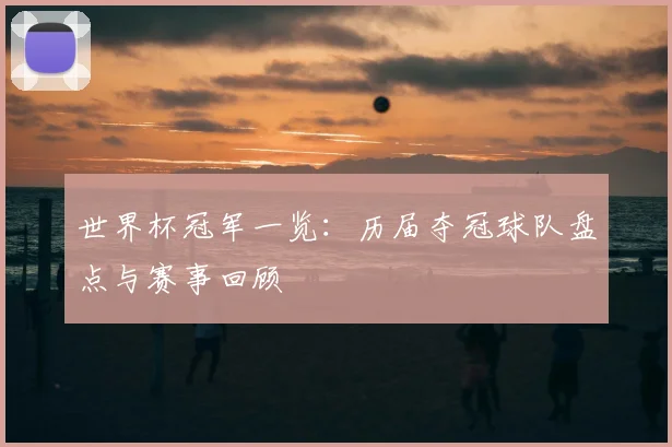世界杯冠军一览：历届夺冠球队盘点与赛事回顾
